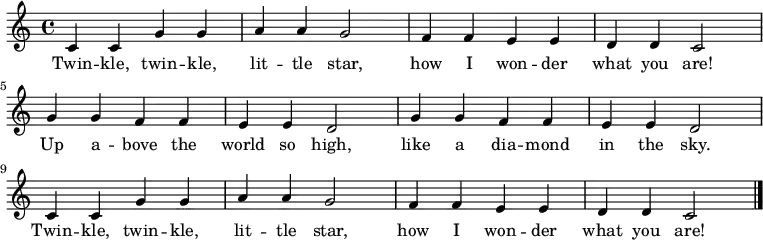 
  \relative c' {
    \key c \major \time 4/4
    c4 c4 g'4 g4 a4 a4 g2 |
    f4 f4 e4 e4 d4 d4 c2 \break
    g'4 g4 f4 f4 e4 e4 d2 |
    g4 g4 f4 f4 e4 e4 d2 \break
    c4 c4 g'4 g4 a4 a4 g2 | 
    f4 f4 e4 e4 d4 d4 c2 \bar "|."
   }

   \addlyrics {
     Twin -- kle, twin -- kle,
     lit -- tle star,
     how I won -- der
     what you are!
     Up a -- bove the world so high,
     like a dia -- mond in the sky.
     Twin -- kle, twin -- kle,
     lit -- tle star,
     how I won -- der
     what you are!
   }

