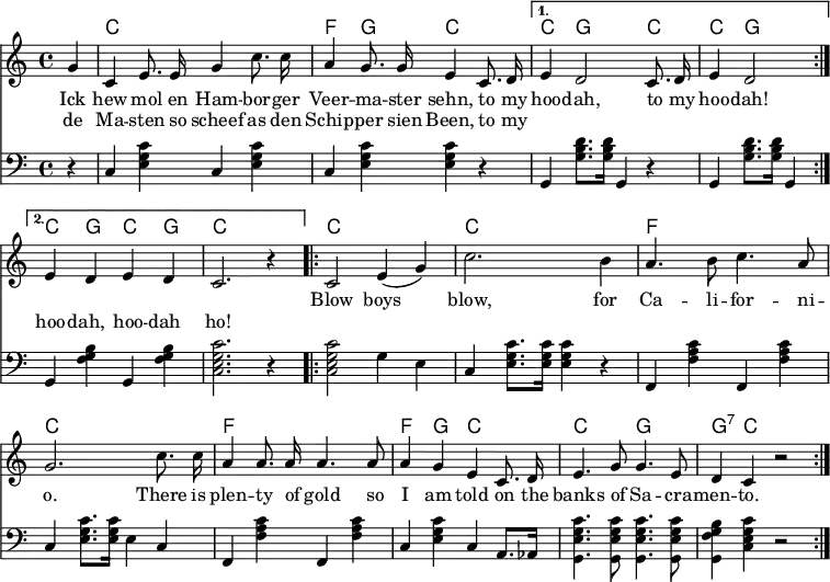
% ''Knurrhan'' (1932), via [https://altlaender-shanty-chor.de/ueber-uns/ Der "Hamborger Veermaster"]
\language "deutsch"
\header { tagline = ##f }
\layout { indent = 0
  \context { \Score \remove "Bar_number_engraver" }
  \context { \Voice \remove "Dynamic_engraver" }
}

global = { \key c \major \time 4/4 \partial 4 }

chordNames = \chordmode { \global \set midiInstrument = "acoustic guitar (nylon)"
  \repeat volta 2 { s4 | c1\p | f4 g c2 | } \alternative { { c4 g2 c4 | c4 g2 } { c4 g c g | c2. s4 | } }
  \repeat volta 2 { c1 | c | f | c | f | f4 g c2 | c g | g4:7 c s2 | }
}

melody = \new Voice = "melody" \relative c'' { \global \autoBeamOff % \set midiInstrument = "clarinet"
  \repeat volta 2 { \set midiInstrument = "tuba" g4 | c, e8. e16 g4 c8. c16 | a4 g8. g16 e4 \set midiInstrument = "accordion" c8. d16 | }
    \alternative { { e4 d2 c8. d16 | e4 d2 } { e4 d e d | c2. r4 } }
  \repeat volta 2 { \set midiInstrument = "accordion" c2 e4 (g) | c2. h4 | a4. h8 c4. a8 | g2.
    c8. c16 | a4 a8. a16 a4. a8 | a4 g e c8. d16 | e4. g8 g4. e8 | d4 c r2 | }
}

links = \relative c { \global \clef bass \set midiInstrument = "accordion"
  \repeat volta 2 { r4 | c4\p <c' g e> c, <c' e, g> | c, <c' e, g> <c e, g> r4 }
    \alternative { { g,4 <d'' h g>8.\pp <d h g>16 g,,4 r4 | g <d'' h g>8. <d h g>16 g,,4 }
      { g4 <h' g f> g, <h' g f> | <c g e c>2. r4 } }
  \repeat volta 2 { <c g e c>2 g4 e | c <c' g e>8. <c e, g>16 <c e, g>4 r |
    f,, <c'' a f> f,, <c'' a f> | c, <c' g e>8. <c e, g>16 e,4 c |
    f, <c'' a f> f,, <c'' a f> | c, <c' g e> c, a8. as16 |
    <c' g e g,>4. <c g e g,>8 <c g e g,>4. <c g e g,>8 | <h g f g,>4 <c g e c> r2 | }
}
verse = \new Lyrics \lyricmode {
  << { Ick hew mol en Ham -- bor -- ger Veer -- ma -- ster sehn,
       to my hoo -- dah, to my hoo -- dah! }
    \new Lyrics \lyricmode { de Ma -- sten so scheef as den Schip -- per sien Been,
    to my "" "" "" "" "" "" hoo -- dah, hoo -- dah ho! }
  >>
  Blow boys blow, for Ca -- li -- for -- ni -- o.
  There is plen -- ty of gold so I am told
  on the banks of Sa -- cra -- men -- to.
}

\score {
  <<
    \new ChordNames \chordNames
    \new ChoirStaff \melody
    \addlyrics \verse
    <<
      \new Staff \links
    >>
  >>
  \layout { }
}
\score { \unfoldRepeats { << \chordNames \\ \melody \\ \links >> }
  \midi { \tempo 4=112
    \context { \Score midiChannelMapping = #'instrument }
    \context { \Staff \remove "Staff_performer" }
    \context { \Voice \consists "Staff_performer" }
  }
}
